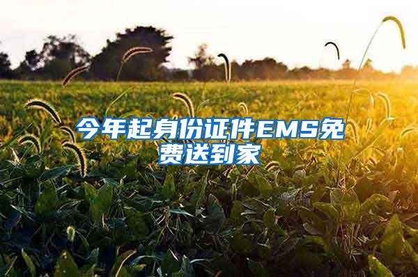 今年起身份證件EMS免費(fèi)送到家