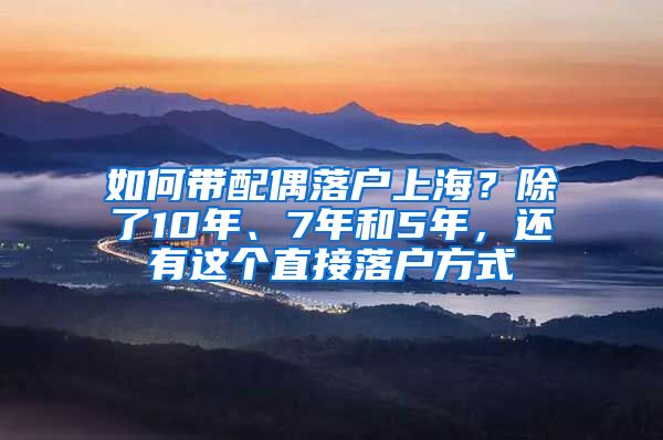 如何帶配偶落戶上海？除了10年、7年和5年，還有這個(gè)直接落戶方式