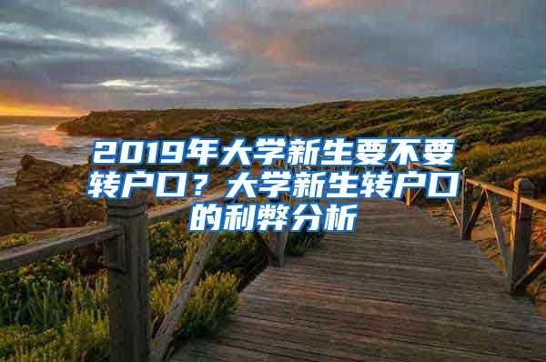 2019年大學(xué)新生要不要轉(zhuǎn)戶口？大學(xué)新生轉(zhuǎn)戶口的利弊分析