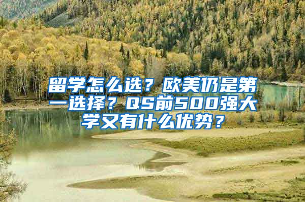 留學(xué)怎么選？歐美仍是第一選擇？QS前500強(qiáng)大學(xué)又有什么優(yōu)勢(shì)？