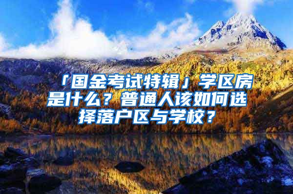 「國金考試特輯」學(xué)區(qū)房是什么？普通人該如何選擇落戶區(qū)與學(xué)校？