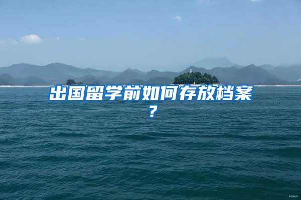 出國留學前如何存放檔案？