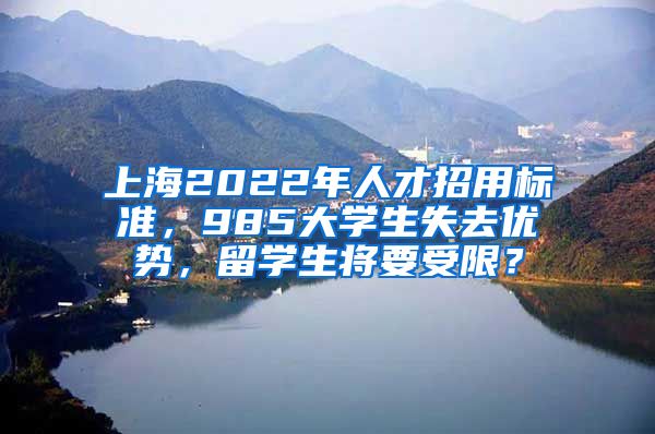 上海2022年人才招用標(biāo)準(zhǔn)，985大學(xué)生失去優(yōu)勢，留學(xué)生將要受限？