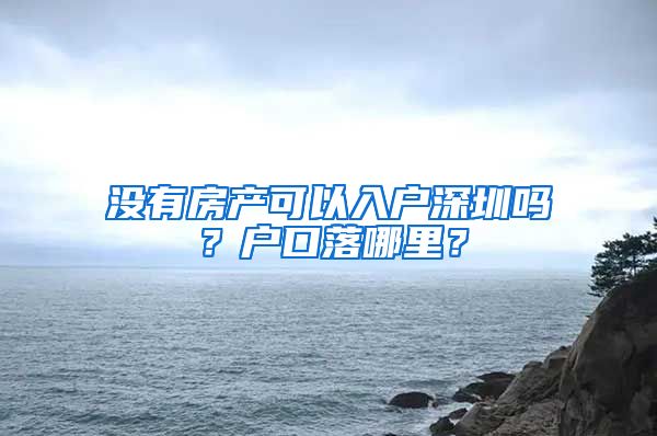 沒有房產(chǎn)可以入戶深圳嗎？戶口落哪里？