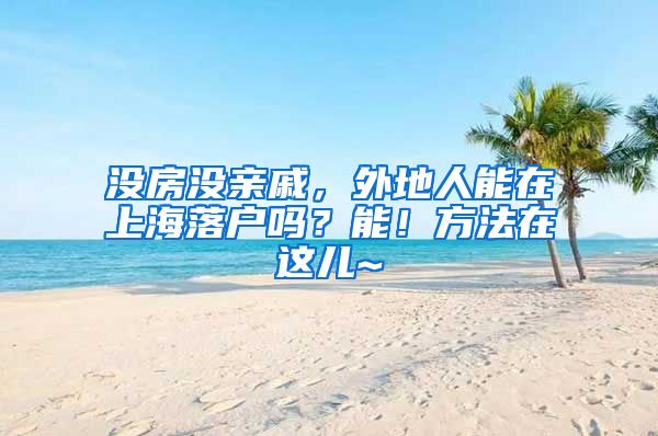 沒(méi)房沒(méi)親戚，外地人能在上海落戶嗎？能！方法在這兒~