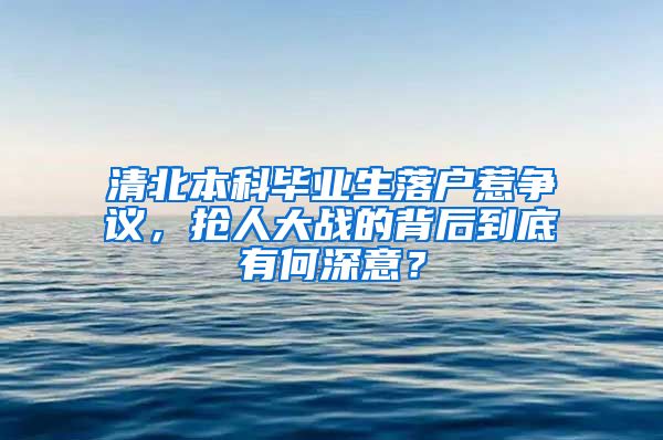 清北本科畢業(yè)生落戶惹爭議，搶人大戰(zhàn)的背后到底有何深意？