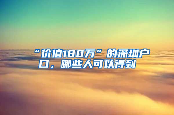 “價值180萬”的深圳戶口，哪些人可以得到