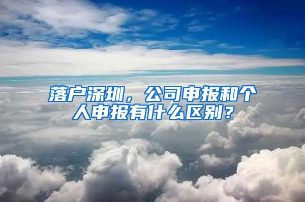 落戶深圳，公司申報和個人申報有什么區(qū)別？