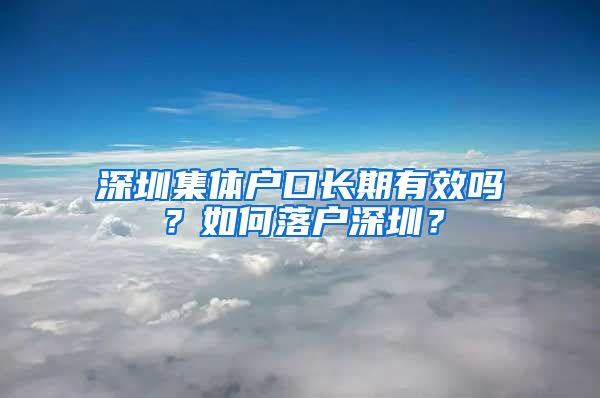 深圳集體戶口長期有效嗎？如何落戶深圳？