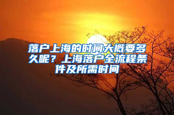 落戶上海的時間大概要多久呢？上海落戶全流程條件及所需時間