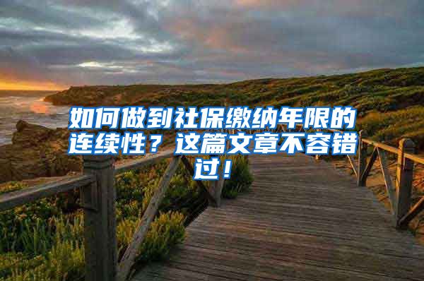 如何做到社保繳納年限的連續(xù)性？這篇文章不容錯過！