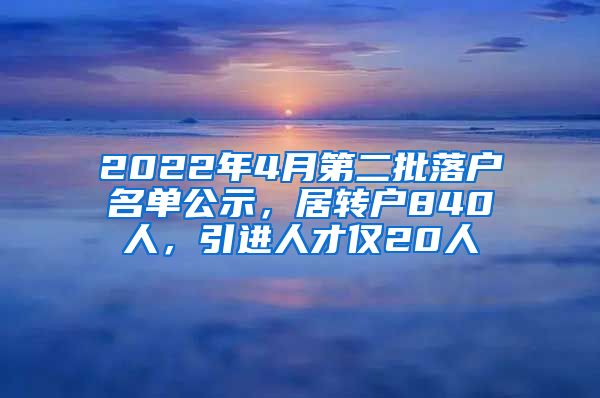 2022年4月第二批落戶名單公示，居轉(zhuǎn)戶840人，引進(jìn)人才僅20人