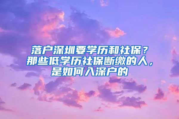 落戶深圳要學(xué)歷和社保？那些低學(xué)歷社保斷繳的人，是如何入深戶的