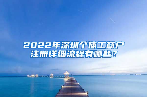 2022年深圳個(gè)體工商戶注冊(cè)詳細(xì)流程有哪些？