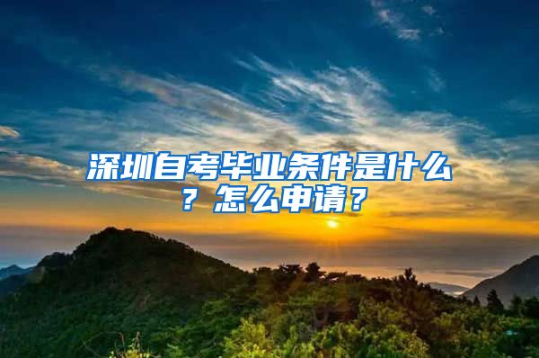 深圳自考畢業(yè)條件是什么？怎么申請？