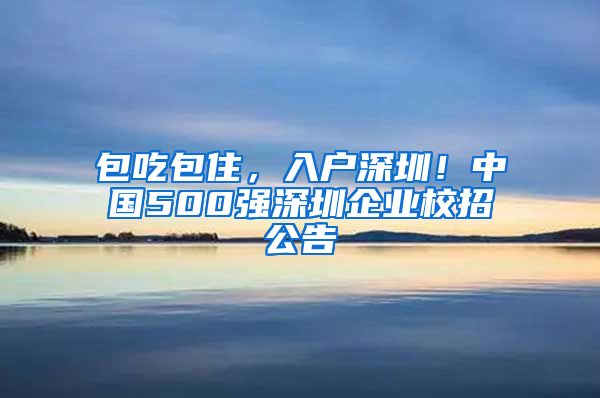 包吃包住，入戶深圳！中國500強深圳企業(yè)校招公告