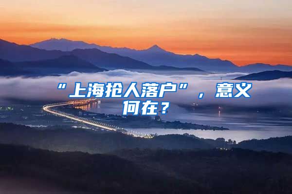 “上海搶人落戶”，意義何在？