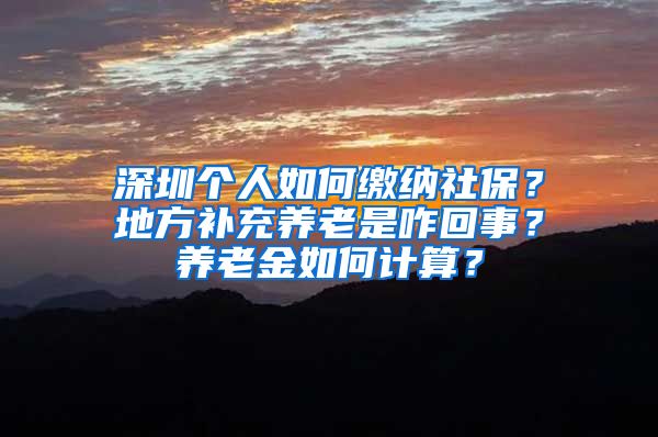 深圳個(gè)人如何繳納社保？地方補(bǔ)充養(yǎng)老是咋回事？養(yǎng)老金如何計(jì)算？