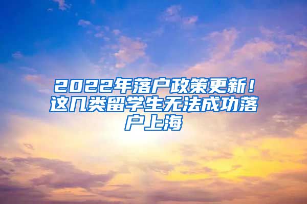 2022年落戶政策更新！這幾類留學(xué)生無法成功落戶上海