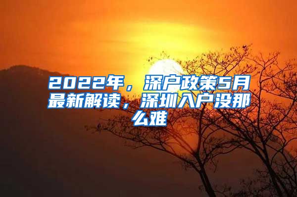 2022年，深戶(hù)政策5月最新解讀，深圳入戶(hù)沒(méi)那么難