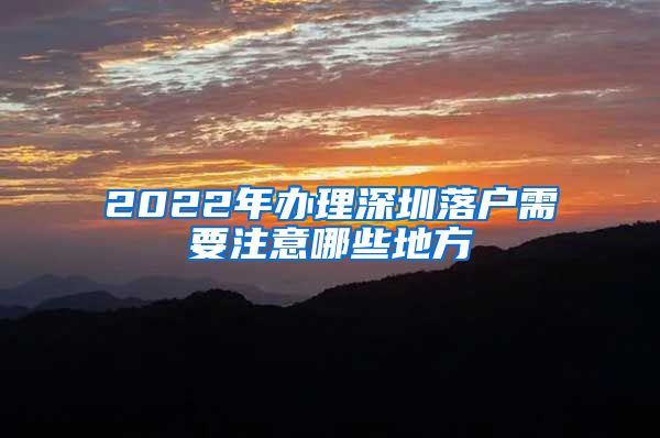 2022年辦理深圳落戶需要注意哪些地方