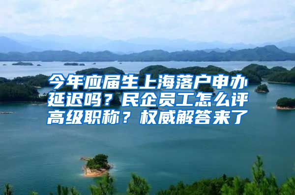 今年應(yīng)屆生上海落戶申辦延遲嗎？民企員工怎么評高級職稱？權(quán)威解答來了