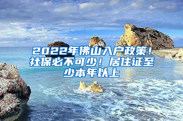 2022年佛山入戶政策！社保必不可少！居住證至少本年以上