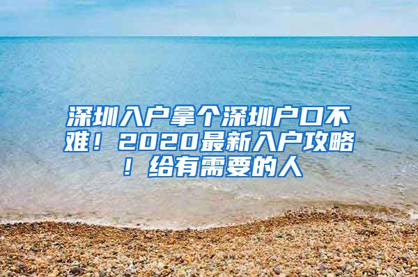 深圳入戶拿個深圳戶口不難！2020最新入戶攻略！給有需要的人