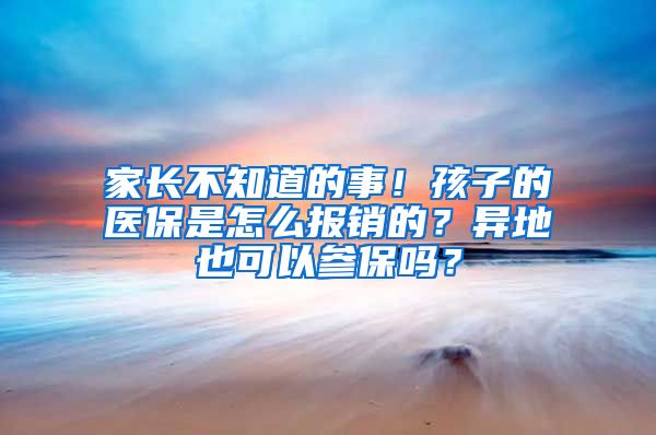 家長(zhǎng)不知道的事！孩子的醫(yī)保是怎么報(bào)銷的？異地也可以參保嗎？