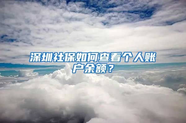 深圳社保如何查看個人賬戶余額？