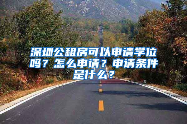 深圳公租房可以申請(qǐng)學(xué)位嗎？怎么申請(qǐng)？申請(qǐng)條件是什么？