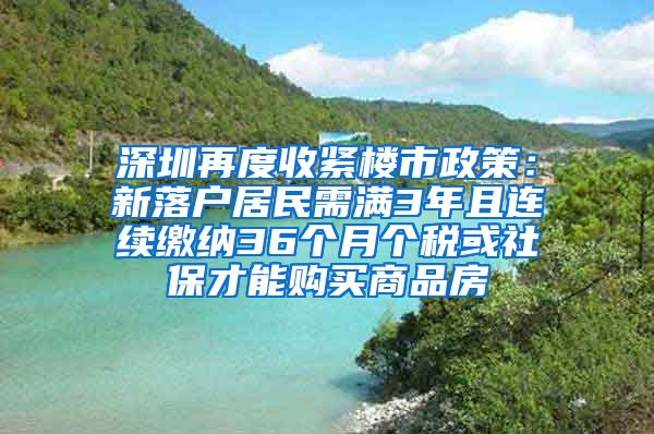 深圳再度收緊樓市政策：新落戶居民需滿3年且連續(xù)繳納36個(gè)月個(gè)稅或社保才能購(gòu)買商品房