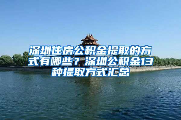 深圳住房公積金提取的方式有哪些？深圳公積金13種提取方式匯總