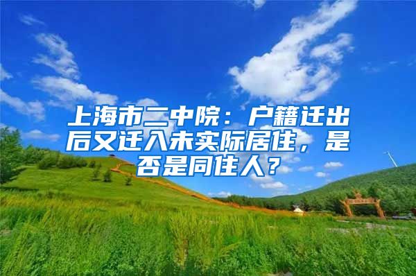 上海市二中院：戶籍遷出后又遷入未實(shí)際居住，是否是同住人？