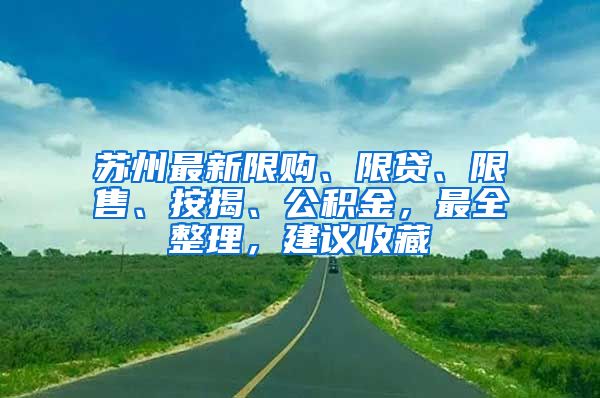 蘇州最新限購、限貸、限售、按揭、公積金，最全整理，建議收藏