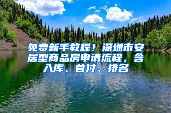 免費(fèi)新手教程！深圳市安居型商品房申請流程，含入庫、首付、排名