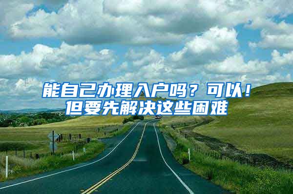 能自己辦理入戶嗎？可以！但要先解決這些困難