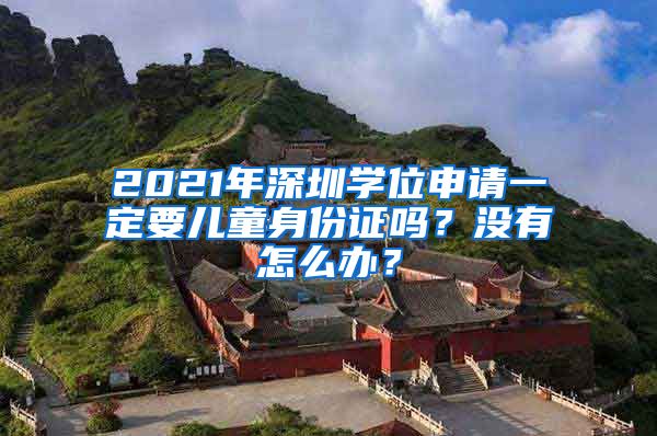 2021年深圳學(xué)位申請(qǐng)一定要兒童身份證嗎？沒有怎么辦？