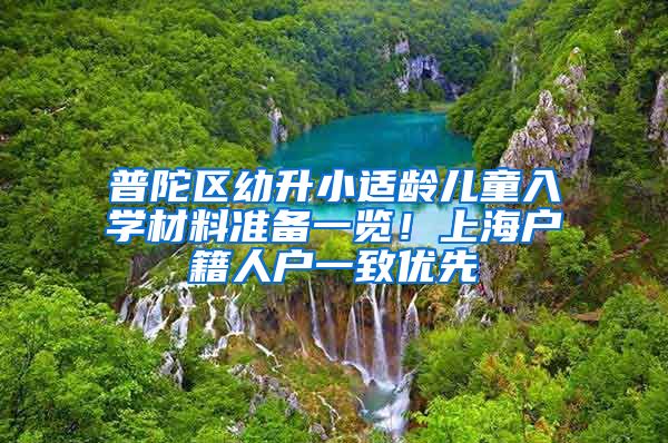 普陀區(qū)幼升小適齡兒童入學(xué)材料準(zhǔn)備一覽！上海戶籍人戶一致優(yōu)先