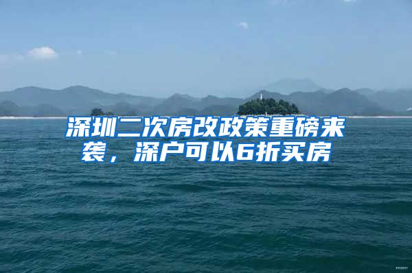 深圳二次房改政策重磅來襲，深戶可以6折買房