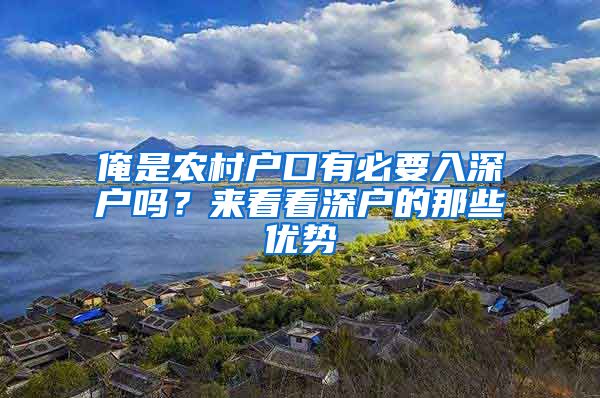 俺是農(nóng)村戶口有必要入深戶嗎？來看看深戶的那些優(yōu)勢