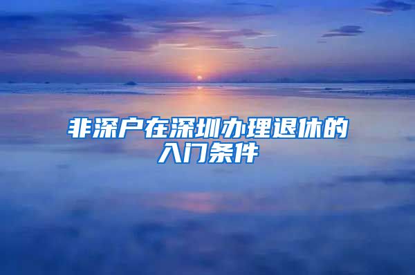 非深戶在深圳辦理退休的入門條件