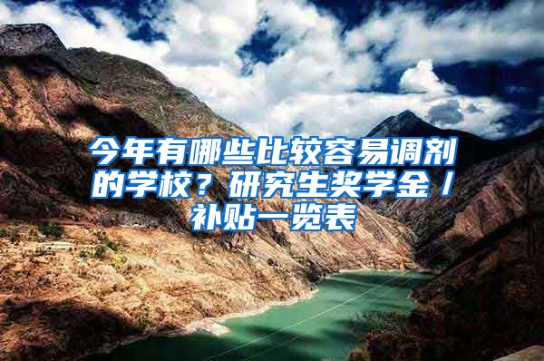 今年有哪些比較容易調(diào)劑的學(xué)校？研究生獎(jiǎng)學(xué)金／補(bǔ)貼一覽表