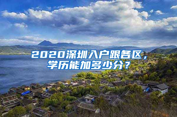 2020深圳入戶跟各區(qū)，學(xué)歷能加多少分？