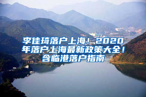 李佳琦落戶上海！2020年落戶上海最新政策大全！含臨港落戶指南