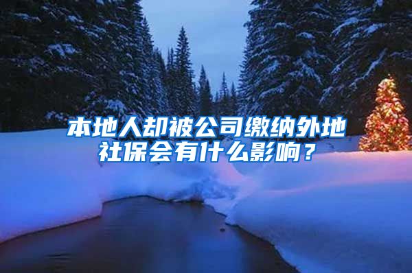 本地人卻被公司繳納外地社保會(huì)有什么影響？