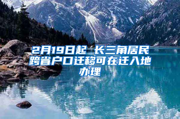 2月19日起 長三角居民跨省戶口遷移可在遷入地辦理