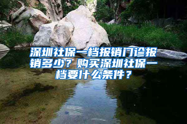 深圳社保一檔報(bào)銷門診報(bào)銷多少？購買深圳社保一檔要什么條件？