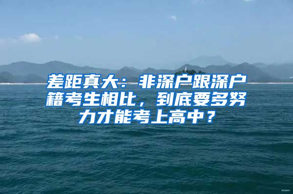 差距真大：非深戶跟深戶籍考生相比，到底要多努力才能考上高中？