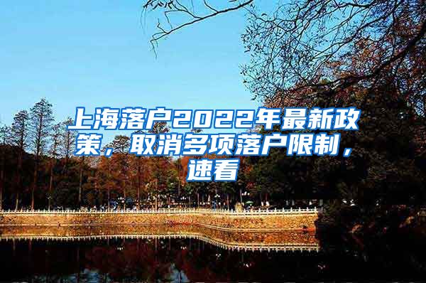 上海落戶2022年最新政策，取消多項(xiàng)落戶限制，速看